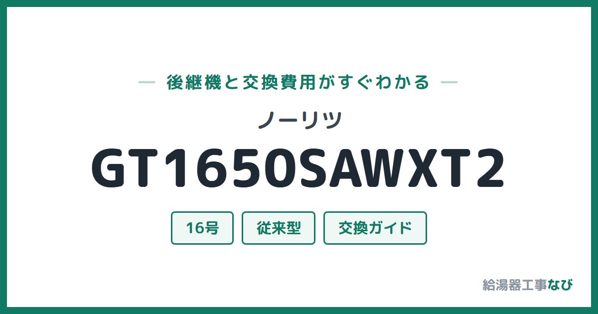 ノーリツ GT1650SAWXT2の後継機と交換費用ガイド
