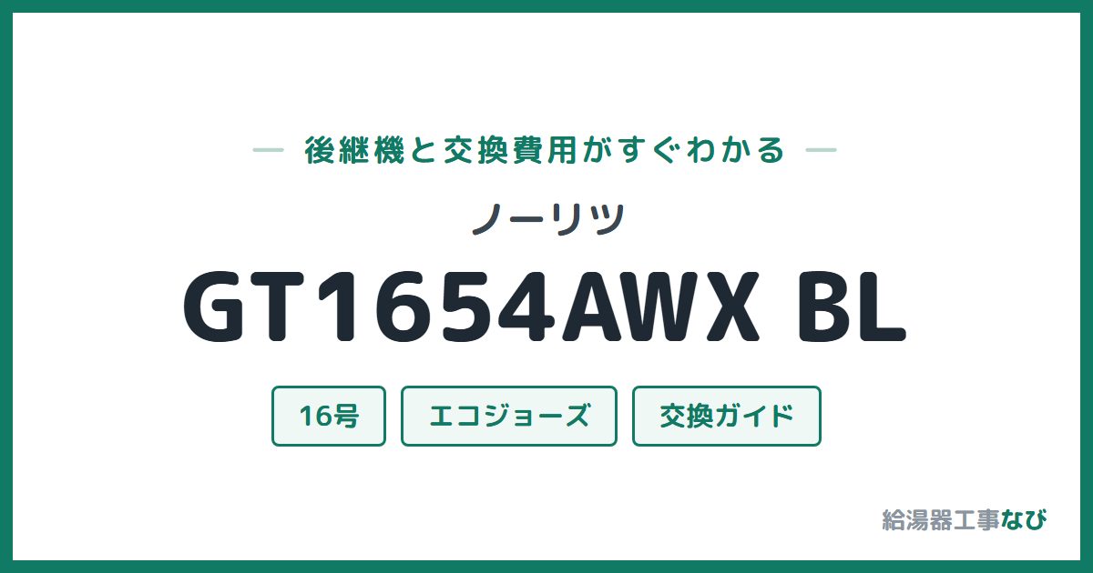 ノーリツ GT1654AWX BLの後継機と交換費用ガイド