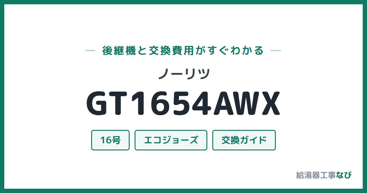 ノーリツ GT1654AWXの後継機と交換費用ガイド