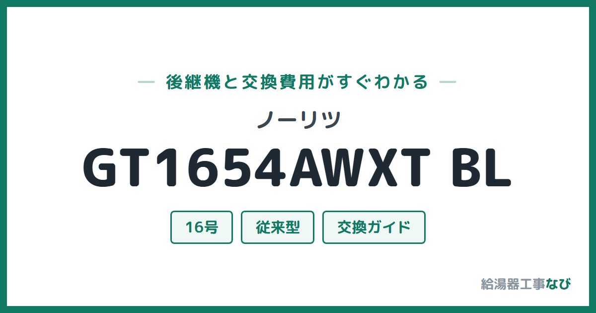 ノーリツ GT1654AWXT BLの後継機と交換費用ガイド
