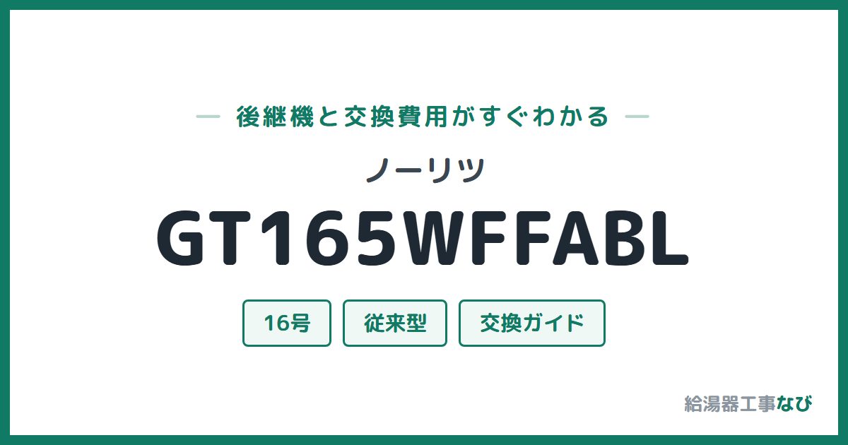 ノーリツ GT165WFFABLの後継機と交換費用ガイド