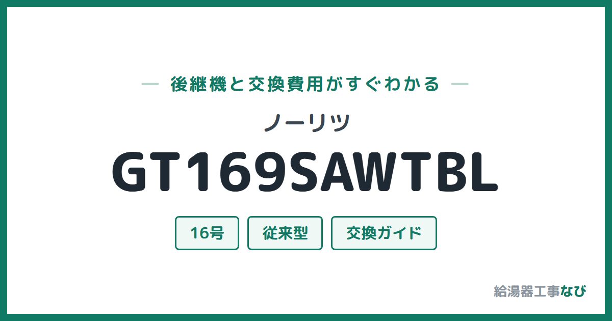 ノーリツ GT169SAWTBLの後継機と交換費用ガイド