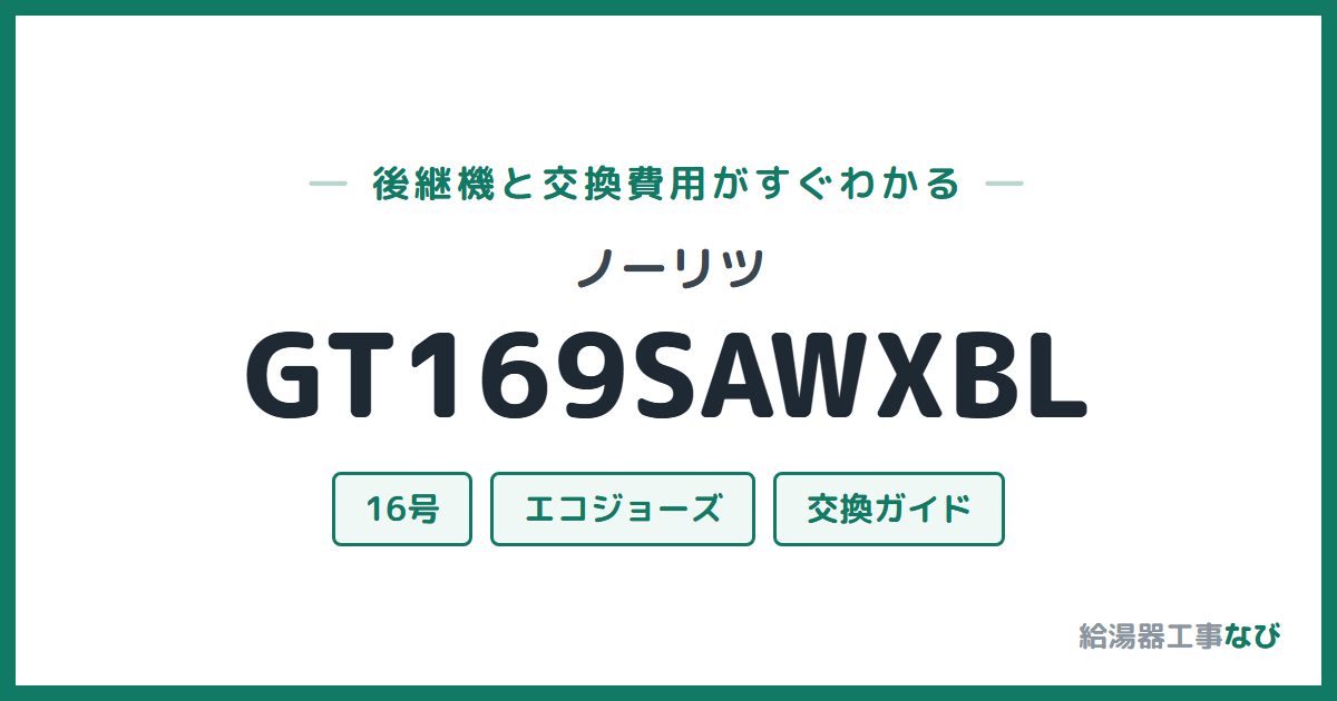 ノーリツ GT169SAWXBLの後継機と交換費用ガイド