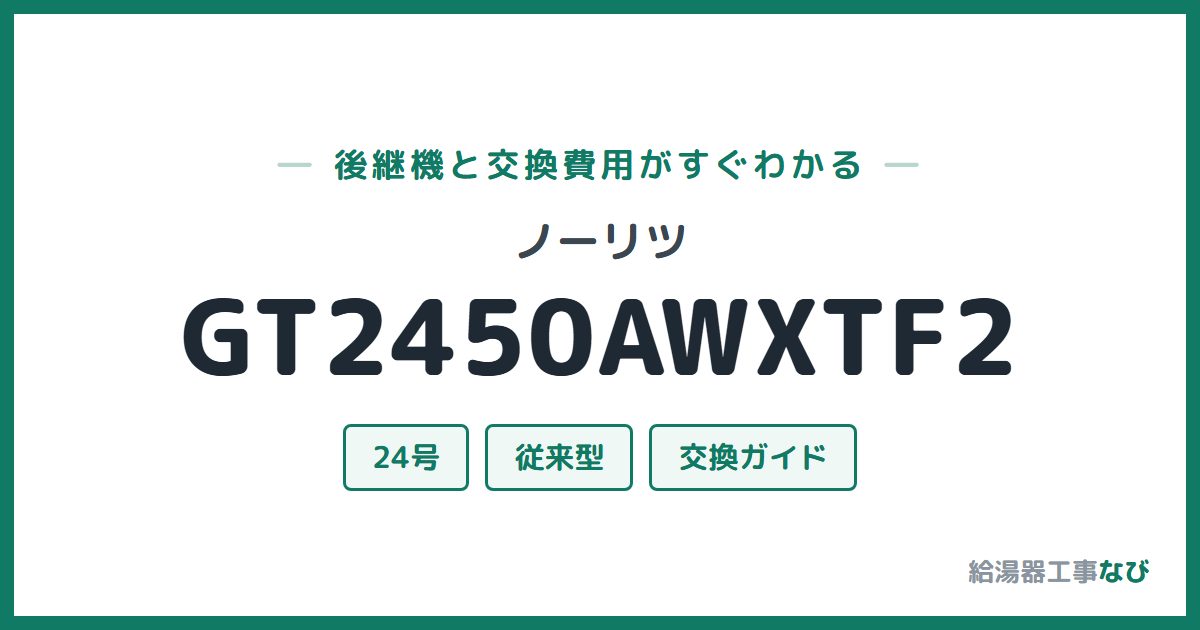 ノーリツ GT2450AWXTF2の後継機と交換費用ガイド