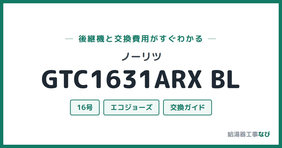 ノーリツ GTC1631ARX BLの後継機と交換費用ガイド
