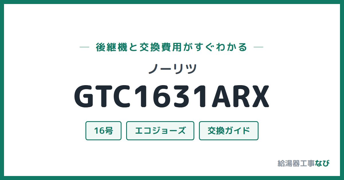 ノーリツ GTC1631ARXの後継機と交換費用ガイド