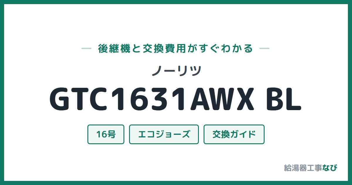 ノーリツ GTC1631AWX BLの後継機と交換費用ガイド