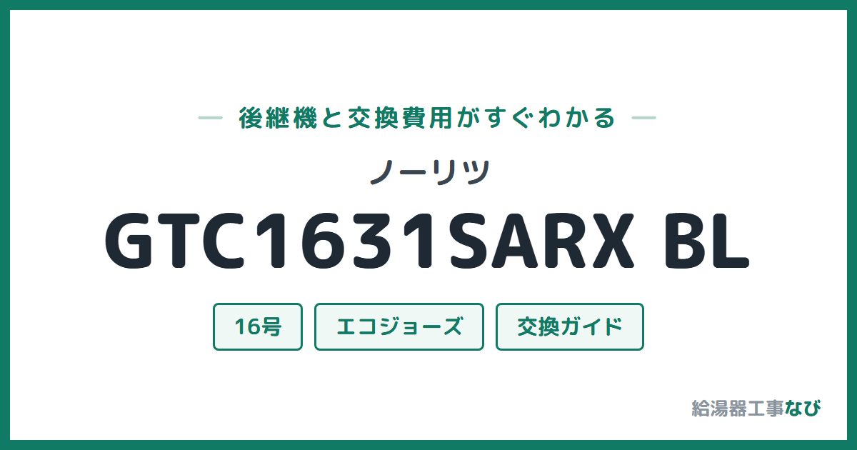 ノーリツ GTC1631SARX BLの後継機と交換費用ガイド