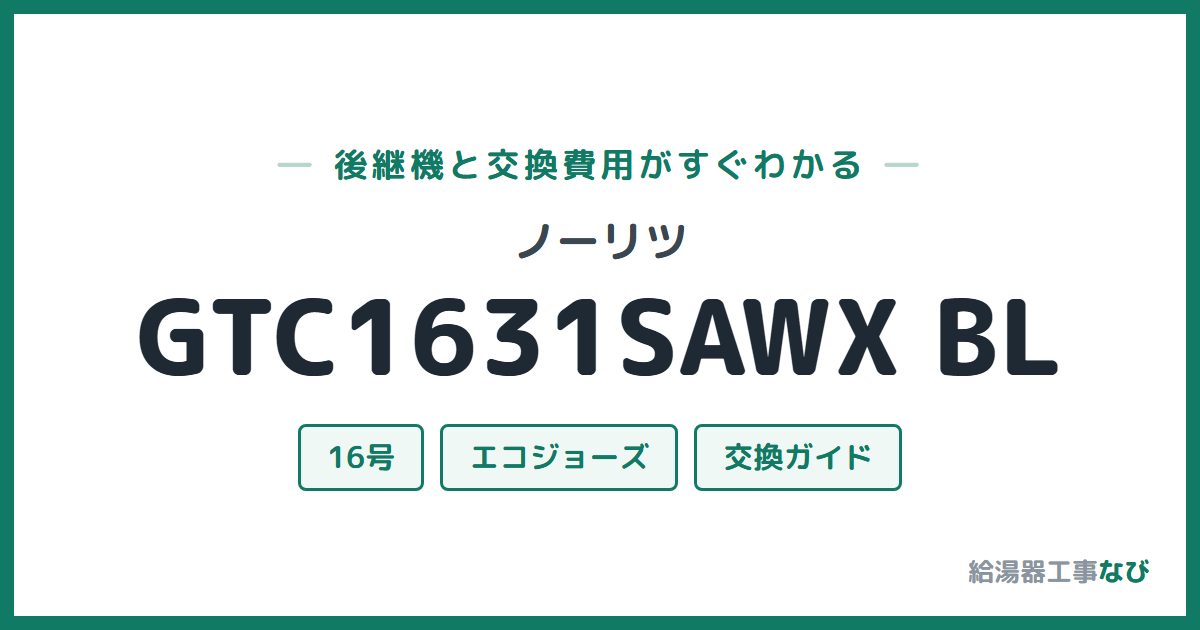 ノーリツ GTC1631SAWX BLの後継機と交換費用ガイド