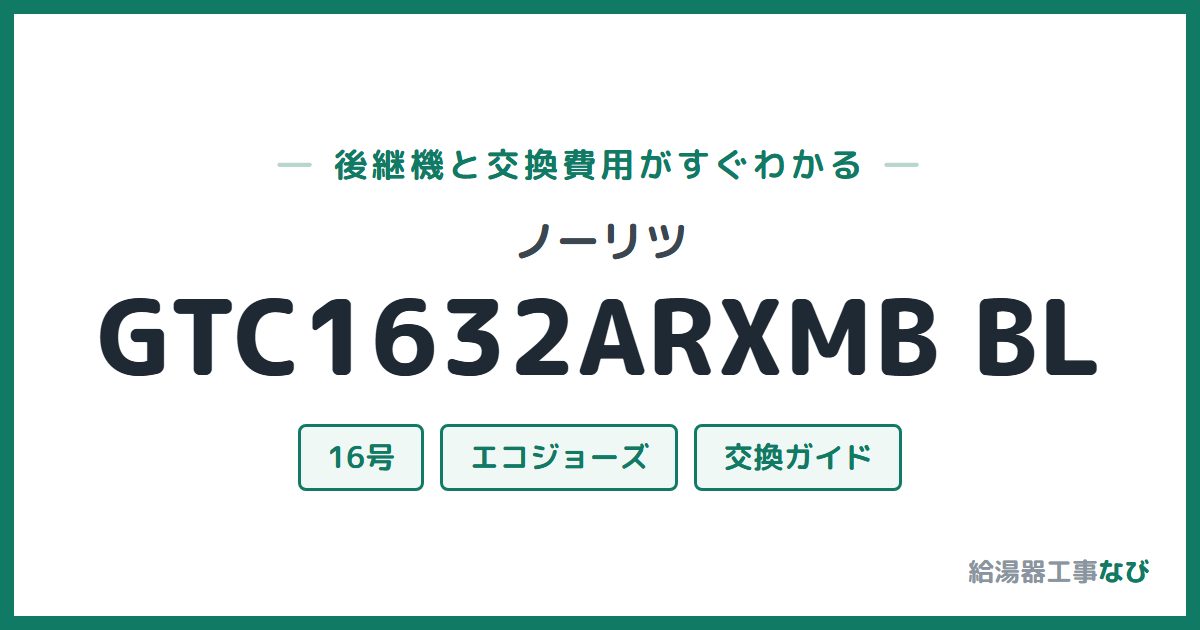 ノーリツ GTC1632ARXMB BLの後継機と交換費用ガイド