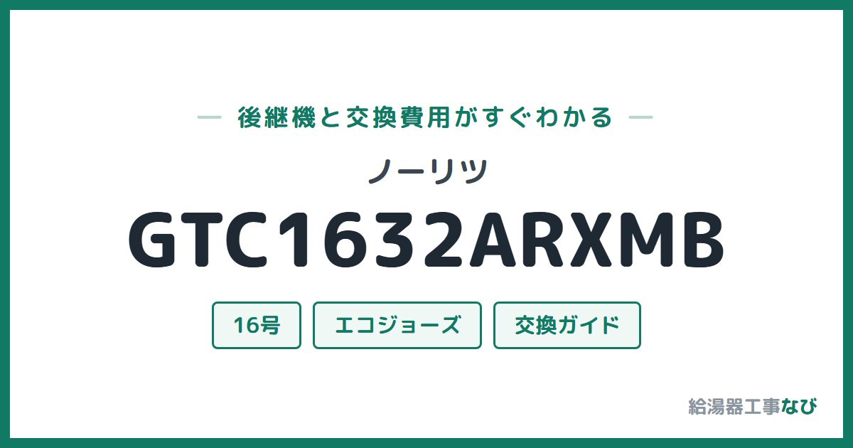 ノーリツ GTC1632ARXMBの後継機と交換費用ガイド