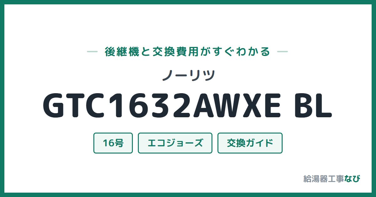 ノーリツ GTC1632AWXE BLの後継機と交換費用ガイド