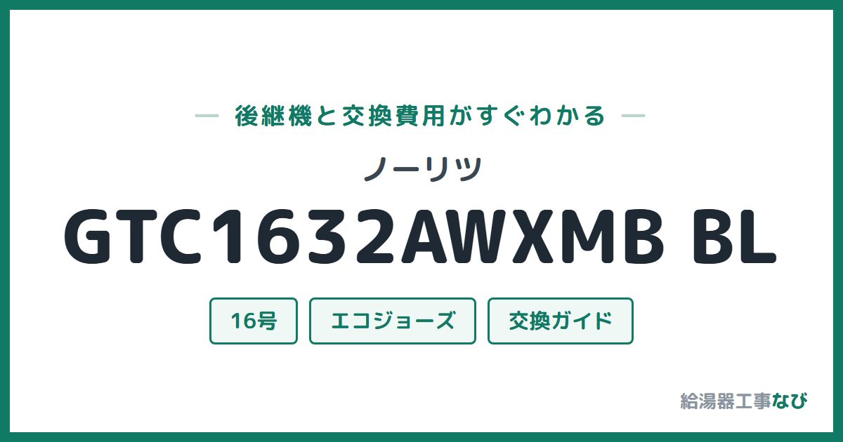 ノーリツ GTC1632AWXMB BLの後継機と交換費用ガイド