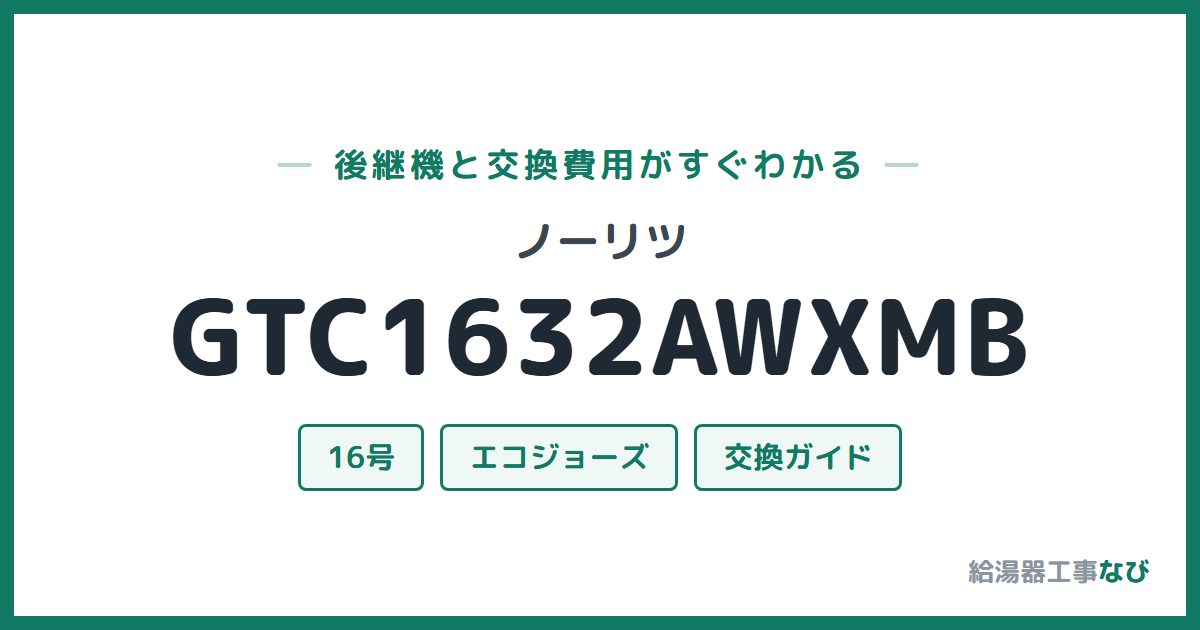 ノーリツ GTC1632AWXMBの後継機と交換費用ガイド