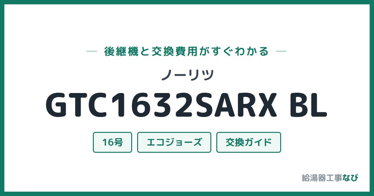 ノーリツ GTC1632SARX BLの後継機と交換費用ガイド