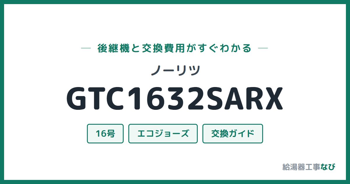 ノーリツ GTC1632SARXの後継機と交換費用ガイド
