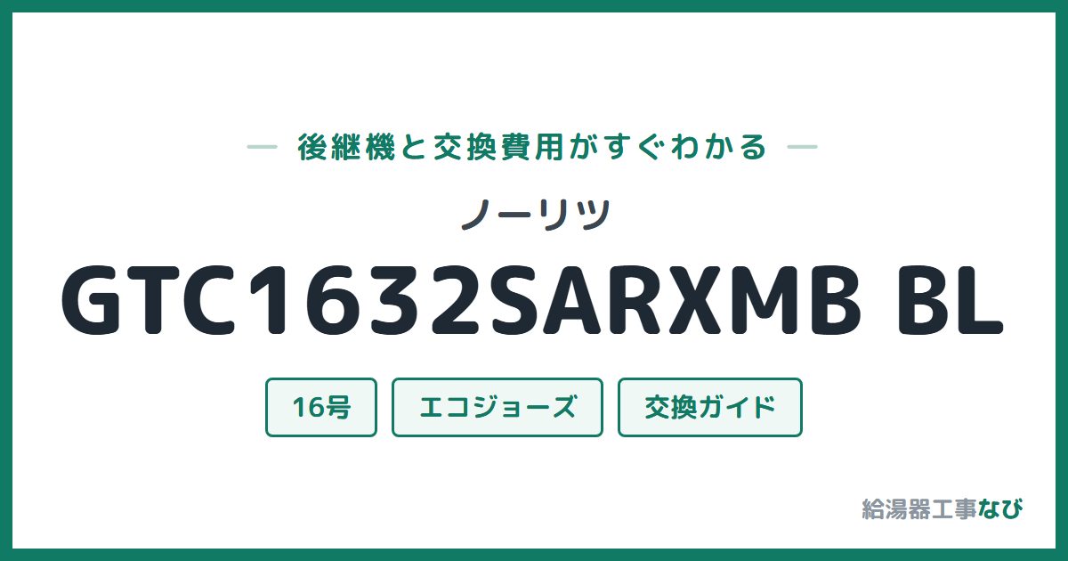 ノーリツ GTC1632SARXMB BLの後継機と交換費用ガイド
