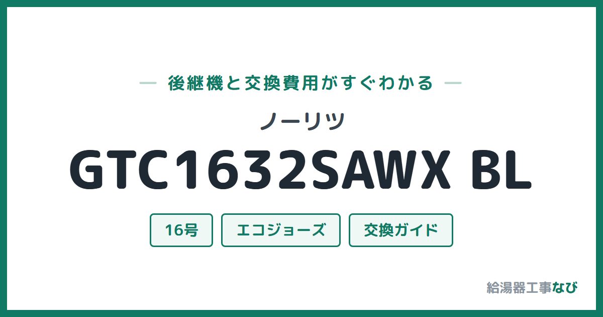 ノーリツ GTC1632SAWX BLの後継機と交換費用ガイド