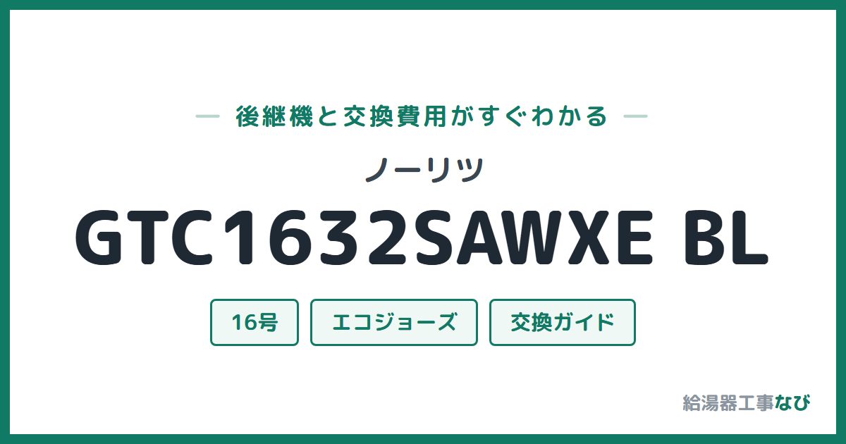 ノーリツ GTC1632SAWXE BLの後継機と交換費用ガイド