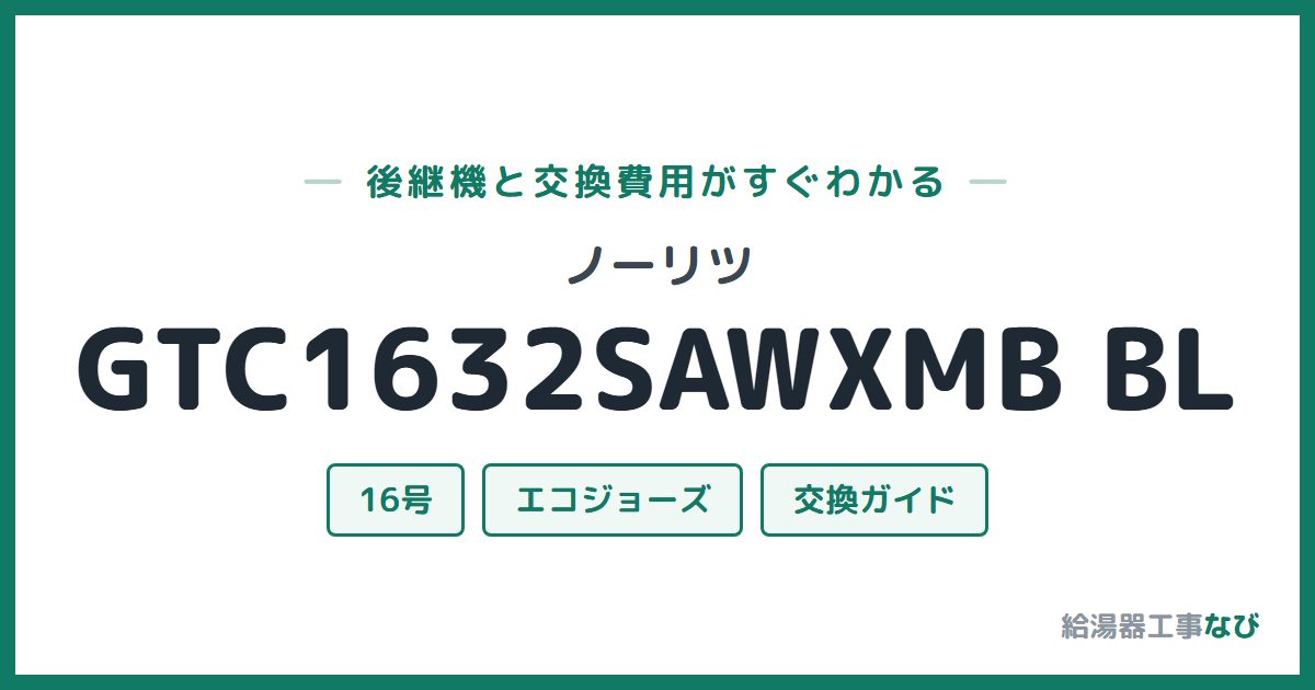 ノーリツ GTC1632SAWXMB BLの後継機と交換費用ガイド