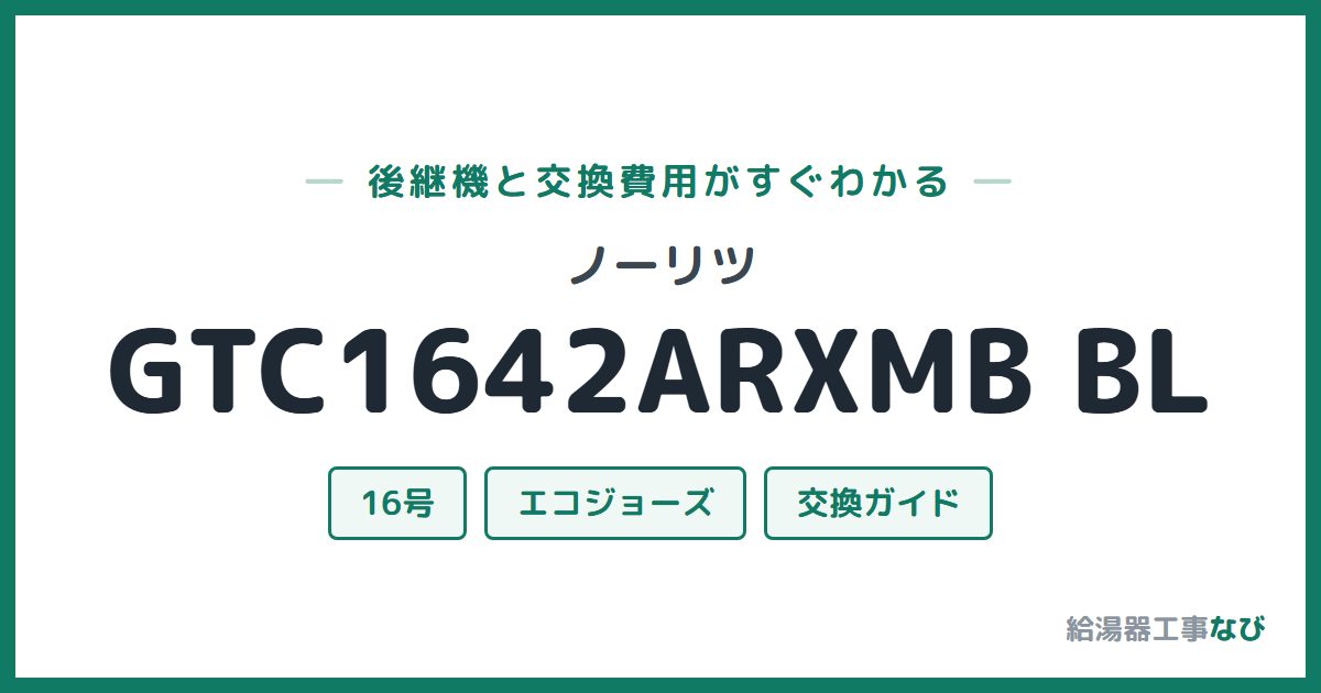 ノーリツ GTC1642ARXMB BLの後継機と交換費用ガイド