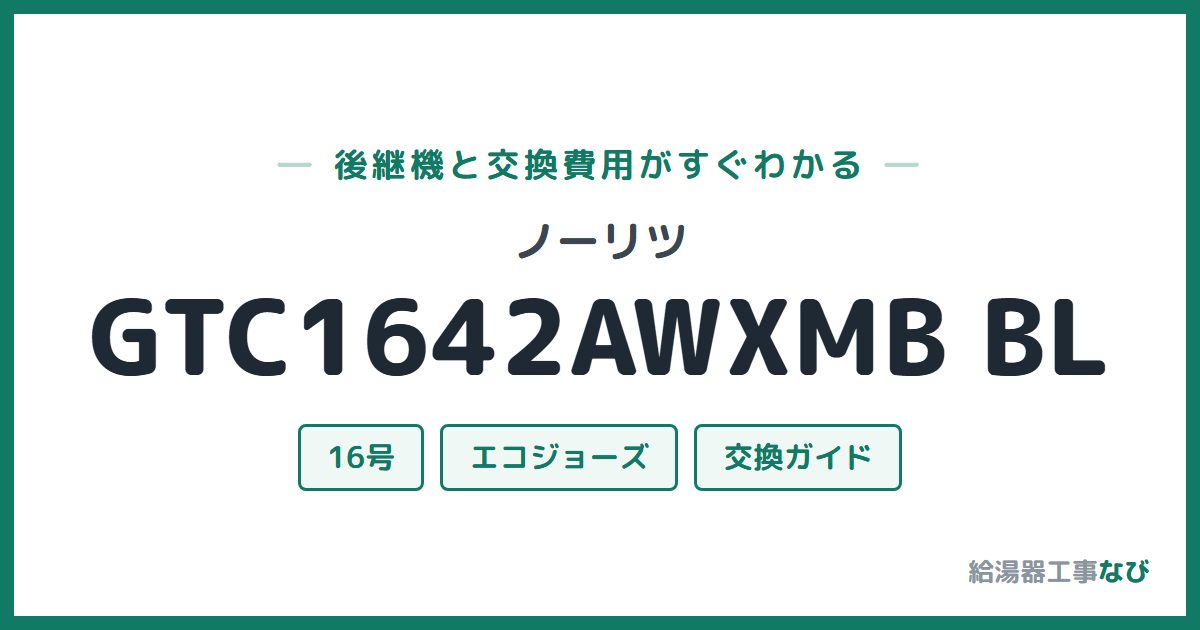 ノーリツ GTC1642AWXMB BLの後継機と交換費用ガイド