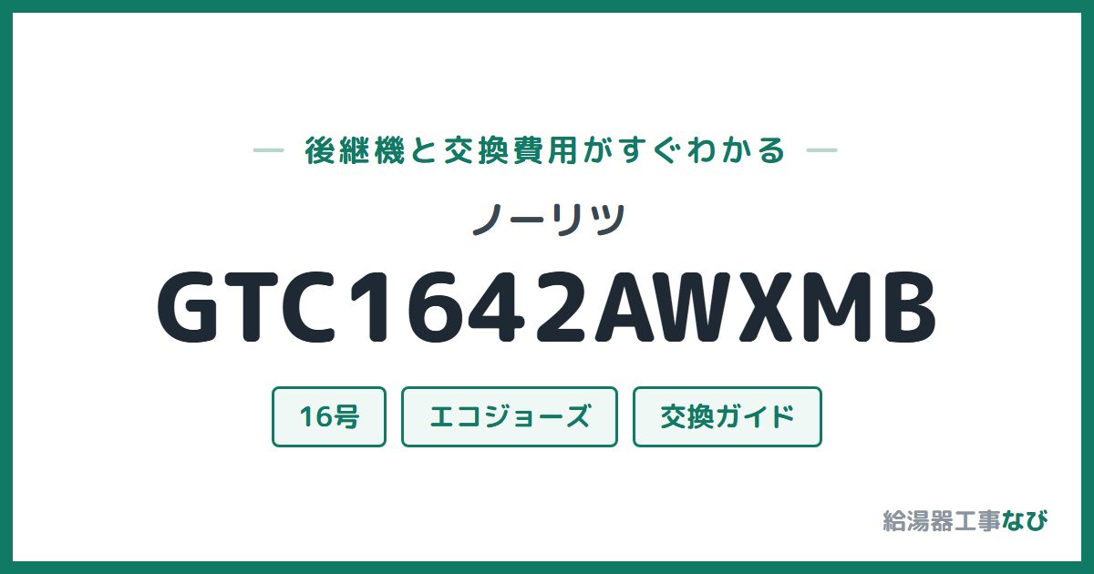 ノーリツ GTC1642AWXMBの後継機と交換費用ガイド
