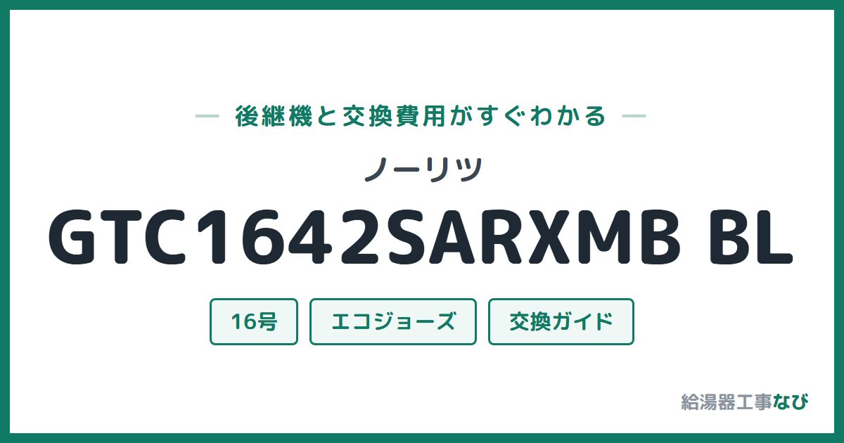 ノーリツ GTC1642SARXMB BLの後継機と交換費用ガイド