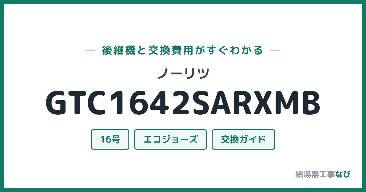 ノーリツ GTC1642SARXMBの後継機と交換費用ガイド