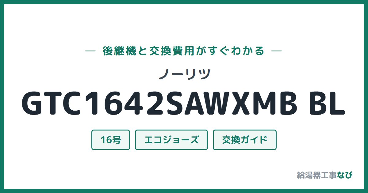 ノーリツ GTC1642SAWXMB BLの後継機と交換費用ガイド