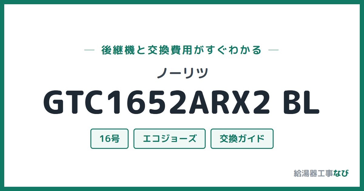 ノーリツ GTC1652ARX2 BLの後継機と交換費用ガイド
