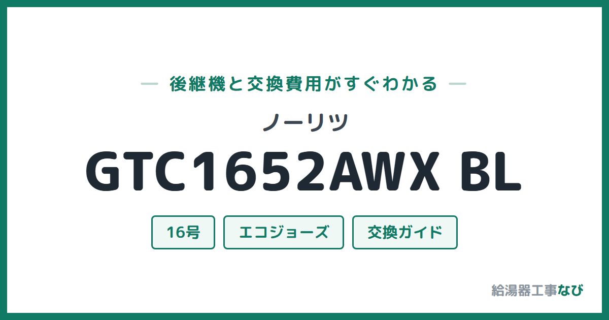 ノーリツ GTC1652AWX BLの後継機と交換費用ガイド