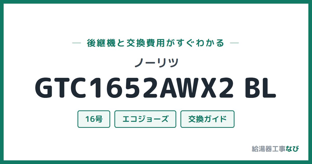 ノーリツ GTC1652AWX2 BLの後継機と交換費用ガイド