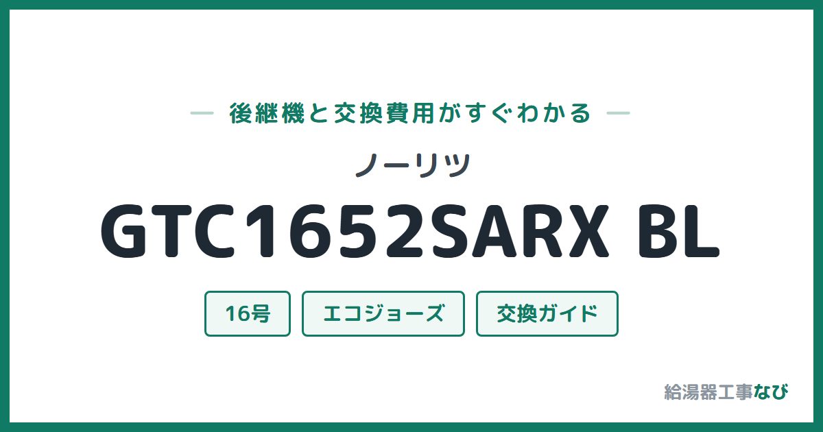 ノーリツ GTC1652SARX BLの後継機と交換費用ガイド