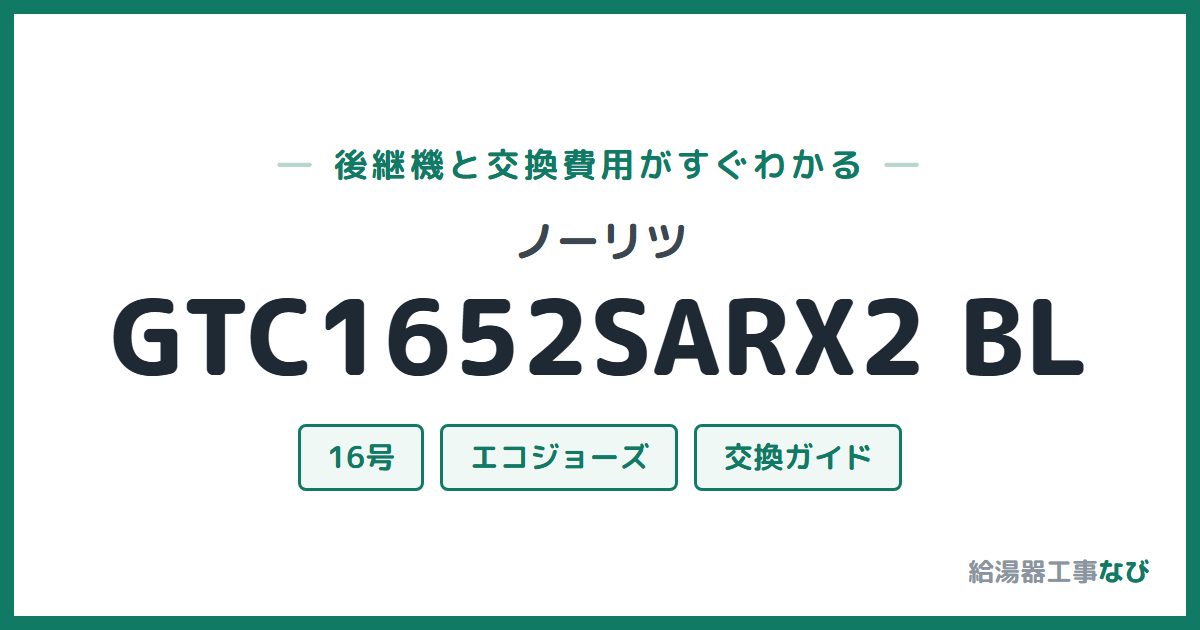 ノーリツ GTC1652SARX2 BLの後継機と交換費用ガイド