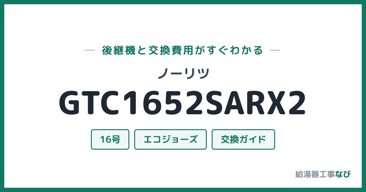 ノーリツ GTC1652SARX2の後継機と交換費用ガイド