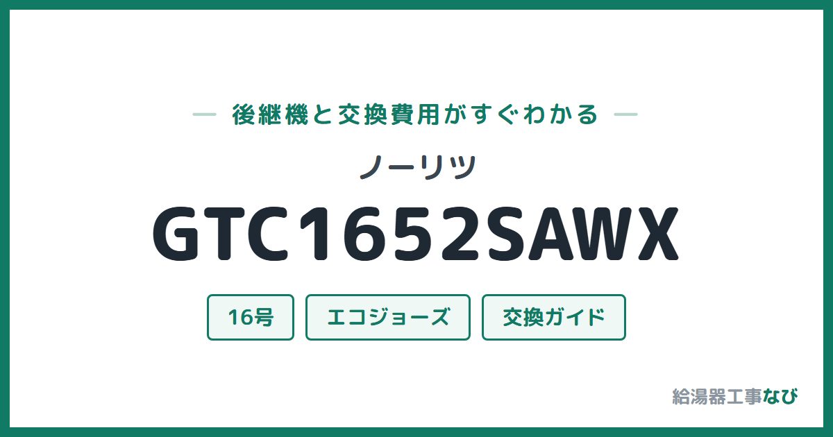 ノーリツ GTC1652SAWXの後継機と交換費用ガイド