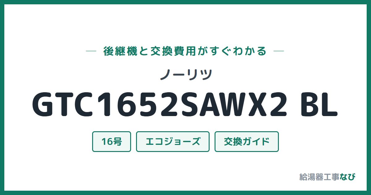 ノーリツ GTC1652SAWX2 BLの後継機と交換費用ガイド