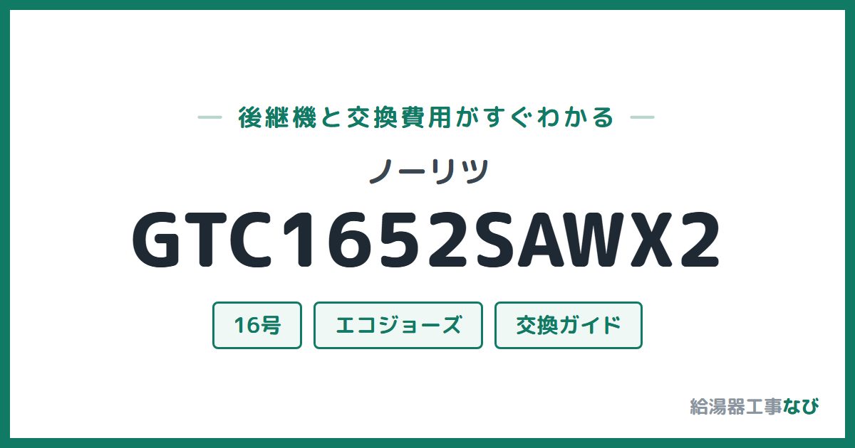 ノーリツ GTC1652SAWX2の後継機と交換費用ガイド