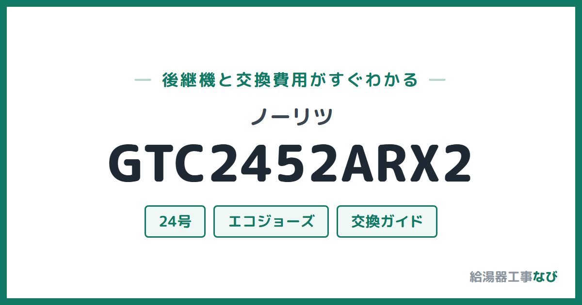 ノーリツ GTC2452ARX2の後継機と交換費用ガイド