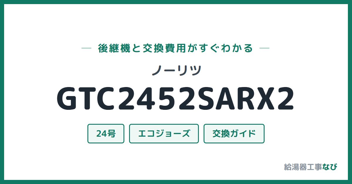 ノーリツ GTC2452SARX2の後継機と交換費用ガイド