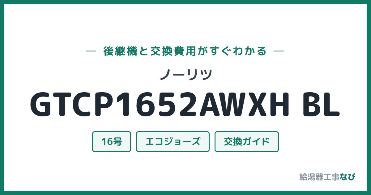 ノーリツ GTCP1652AWXH BLの後継機と交換費用ガイド
