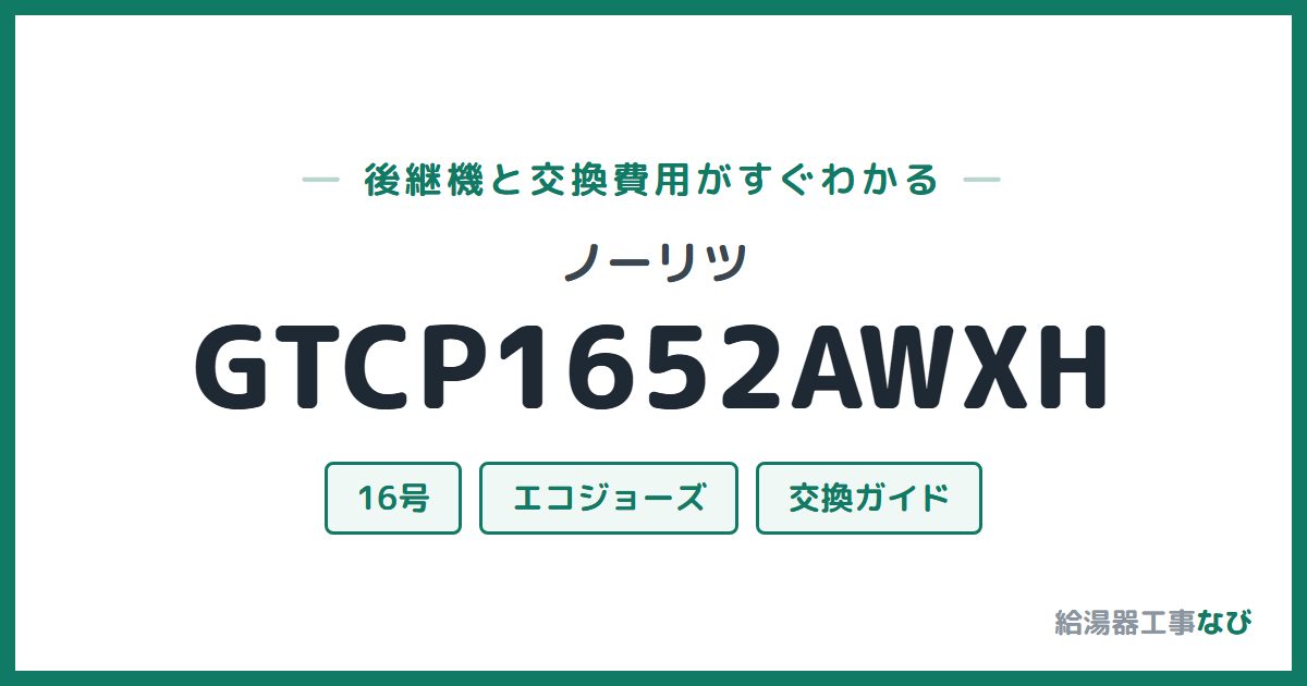 ノーリツ GTCP1652AWXHの後継機と交換費用ガイド