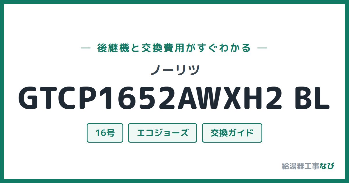 ノーリツ GTCP1652AWXH2 BLの後継機と交換費用ガイド