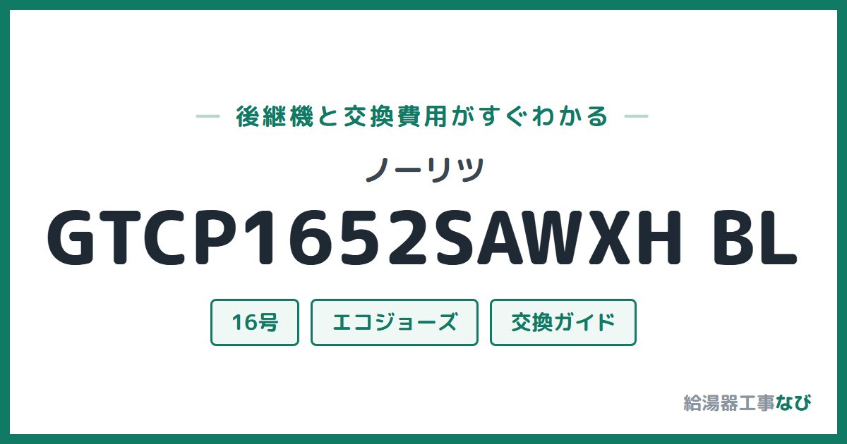 ノーリツ GTCP1652SAWXH BLの後継機と交換費用ガイド