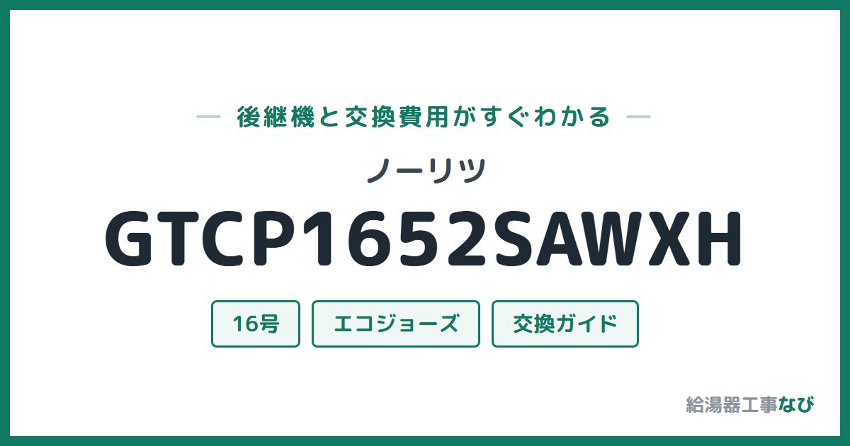 ノーリツ GTCP1652SAWXHの後継機と交換費用ガイド