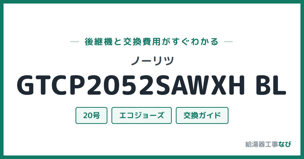 ノーリツ GTCP2052SAWXH BLの後継機と交換費用ガイド