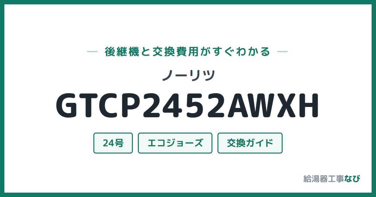 ノーリツ GTCP2452AWXHの後継機と交換費用ガイド