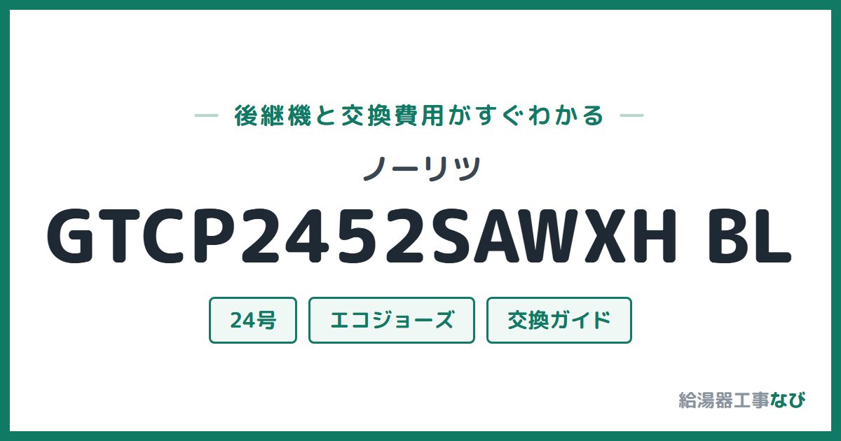 ノーリツ GTCP2452SAWXH BLの後継機と交換費用ガイド