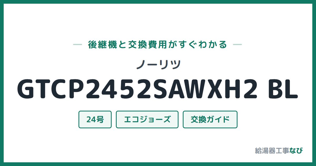 ノーリツ GTCP2452SAWXH2 BLの後継機と交換費用ガイド